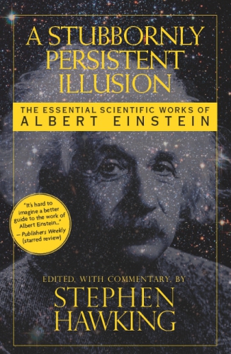 Stubbornly Persistent Illusion: the Essential Scientific Works of Albert Einstein