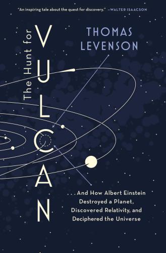 The hunt for Vulcan: ... and how Albert Einstein destroyed a planet, discovered relativity, and deciphered the universe
