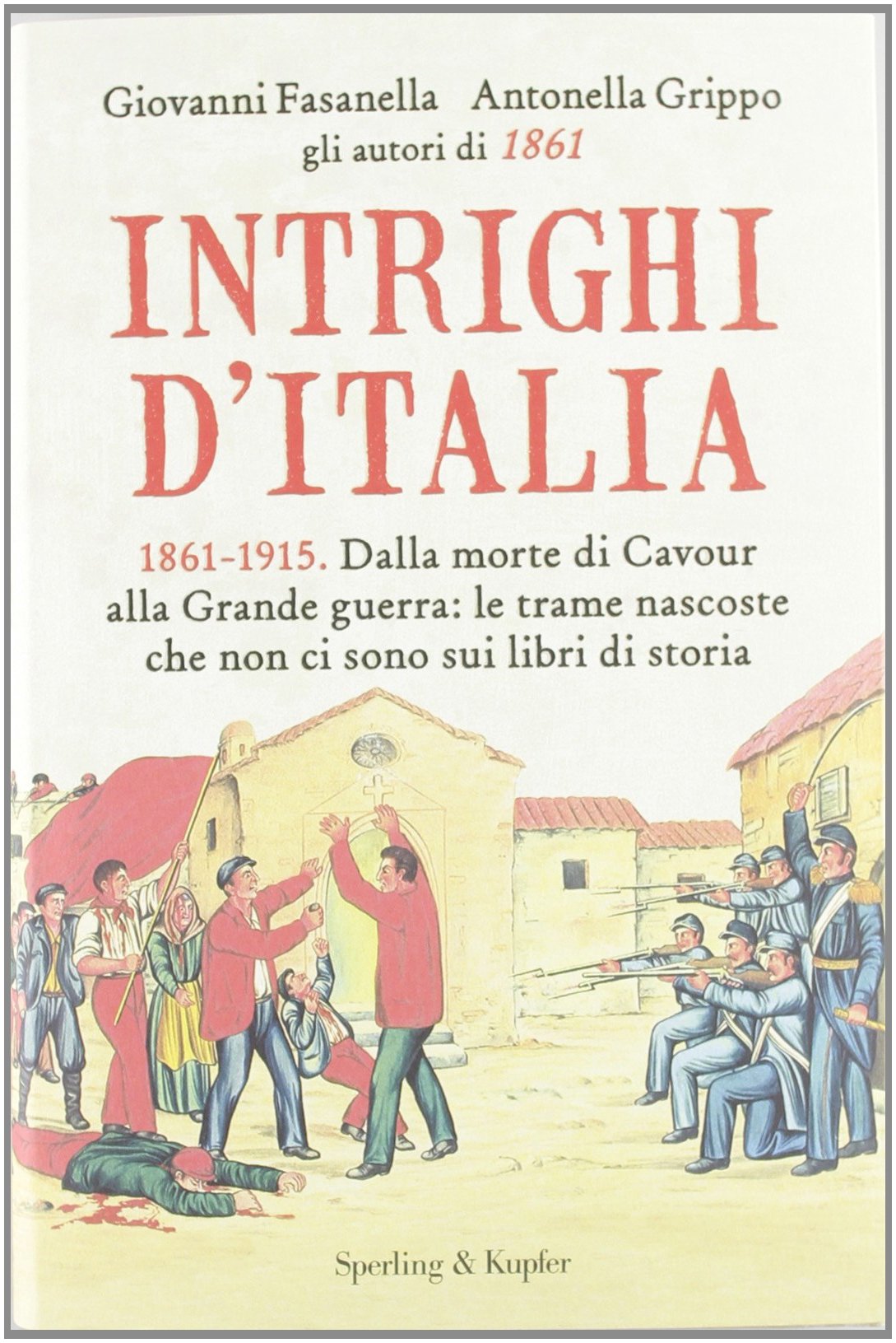 Intrighi d'Italia. 1861-1915. Dalla morte di Cavour alla Grande guerra: le trame nascoste che non ci sono sui libri di storia