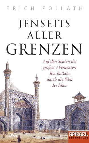 Jenseits aller Grenzen Auf den Spuren des großen Abenteurers Ibn Battuta durch die Welt des Islam - Ein SPIEGEL-Buch