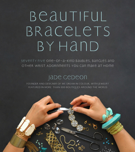 Beautiful bracelets by hand: seventy-five one-of-a-kind baubles, bangles and other wrist adornments you can make at home