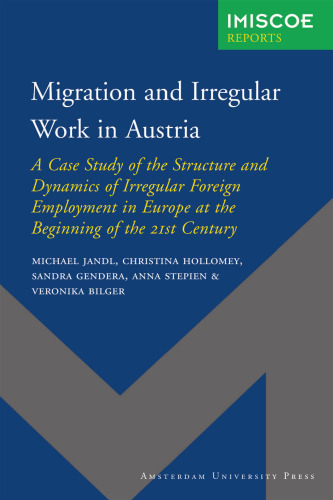 Migration and Irregular Work in Austria: A Case Study of the Structure and Dynamics of Irregular Foreign Employment in Europe at the Beginning of the 21st ... University Press - IMISCOE Reports)
