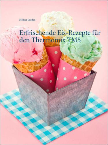 Erfrischende Eis-Rezepte für den Thermomix TM5