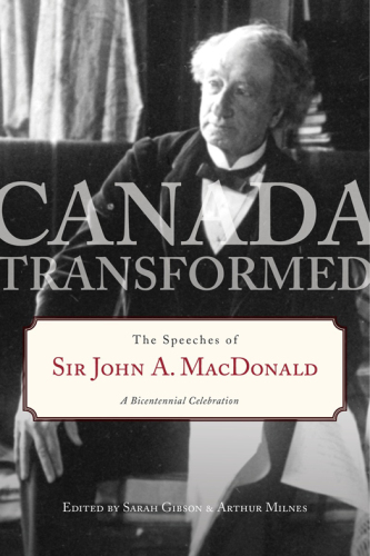 Canada transformed: the speeches of Sir John A. Macdonald: a bicentennial celebration