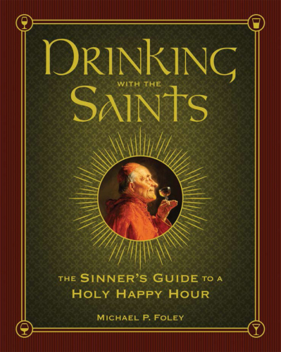 Drinking with the Saints: the sinner's guide to a holy happy hour