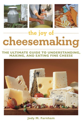 The joy of cheesemaking: the ultimate guide to understanding, making, and eating fine cheese