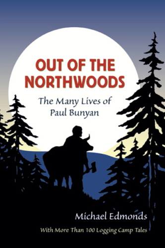 Out of the Northwoods: the Many Lives of Paul Bunyan, With More Than 100 Logging Camp Tales