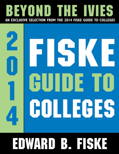 2014 Fiske guide to colleges beyond the Ivies: an exclusive selection from the 2014 Fiske Guide to colleges