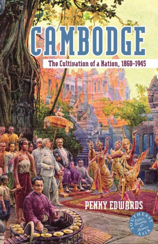 Cambodge: The Cultivation of a Nation, 1860-1945 (Southeast Asia--politics, meaning, and memory)