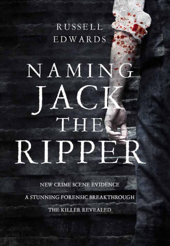Naming Jack the Ripper: new crime scene evidence, a stunning forensic breakthrough, the killer revealed