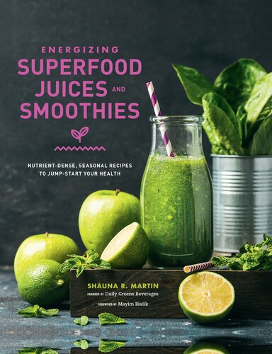 Energizing Superfood Juices and Smoothies: Nutrient-Dense, Seasonal Recipes to Jump-Start Your Health