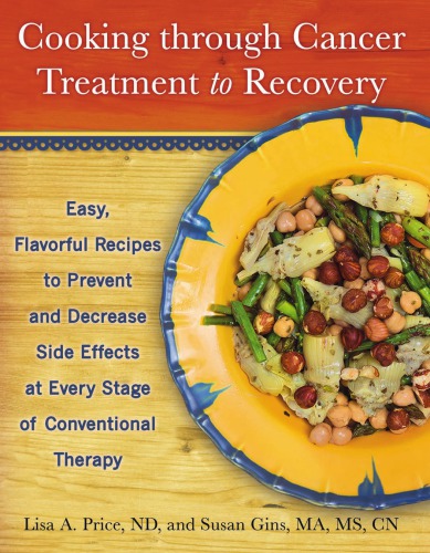 Cooking through cancer treatment to recovery: easy, flavorful recipes to prevent and decrease side effects at every stage of conventional therapy