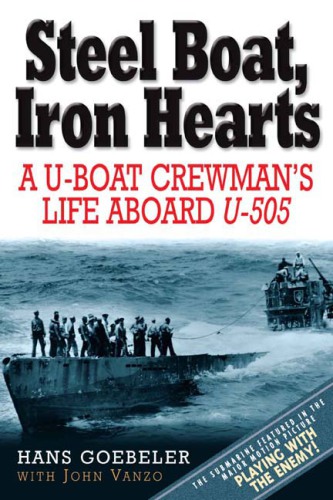 Steel Boat, Iron Hearts: the Wartime Saga of Hans Goebeler and U-505