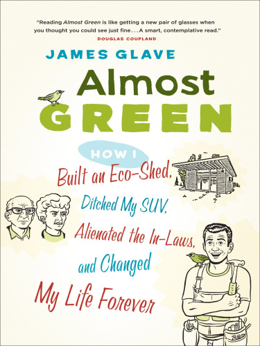 Almost green: how I built an eco-shed, ditched my SUV, alienated the in-laws, and changed by life forever
