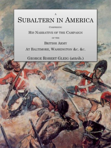 A Subaltern in America: Comprising the Narrative of the Campaigns of the British Army, at Baltimore, Washington, & C., & C., During the Late War
