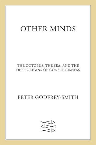 Other Minds: The Octopus, the Sea, and the Deep Origins of Consciousness