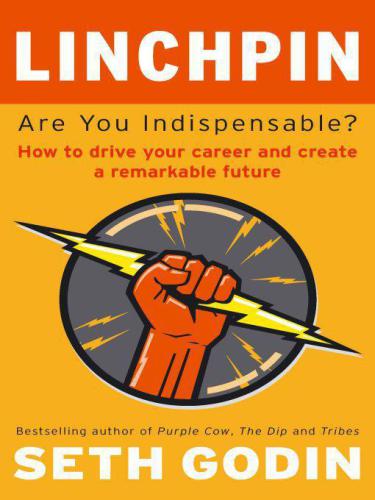 Linchpin: Are You Indispensable? How to Drive Your Career and Create a Remarkable Future