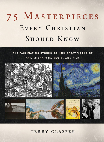 75 masterpieces every Christian should know: the fascinating stories behind great works of art, literature, music, and film