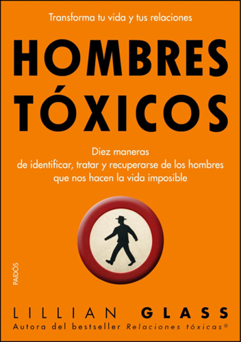 Hombres tóxicos: diez maneras de identificar, tratar y recuperarse de los hombres que nos hacen la vida imposible