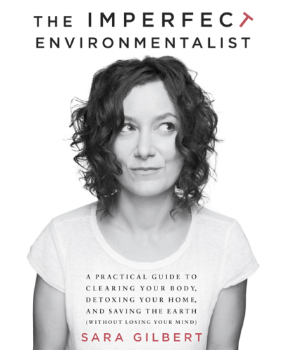 The imperfect environmentalist: a practical guide to clearing your body, detoxing your home, and saving the earth (without losing your mind)
