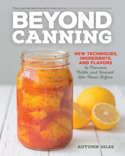 Beyond canning: new techniques, ingredients, and flavors to preserve, pickle, and ferment like never before