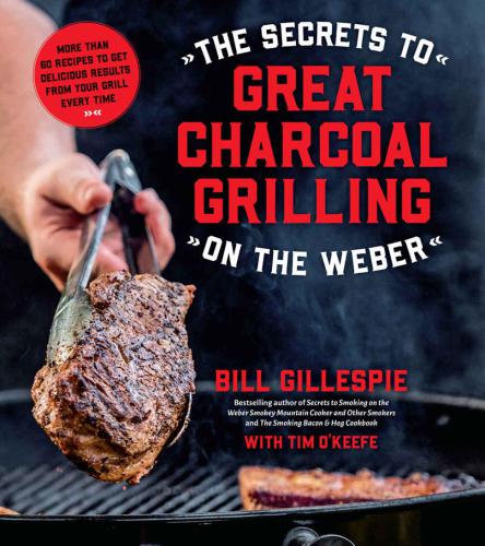 The Secrets to Great Charcoal Grilling on the Weber: More Than 60 Recipes to Get Delicious Results From Your Grill Every Time