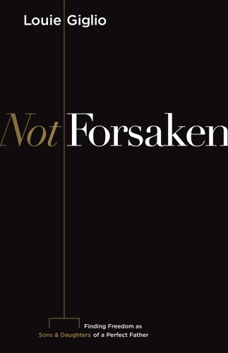 Not Forsaken: Finding Freedom As Sons and Daughters of a Perfect Father