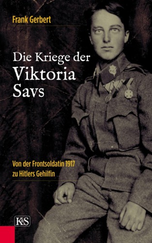 Die Kriege der Viktoria Savs: von der Frontsoldatin 1917 zu Hitlers Gehilfin