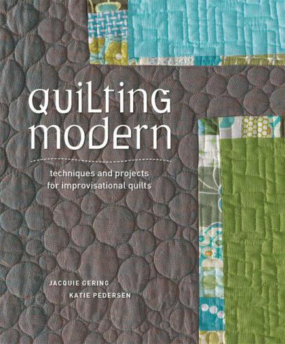 Quilting Modern: Techniques and Projects for Improvisational Quilts