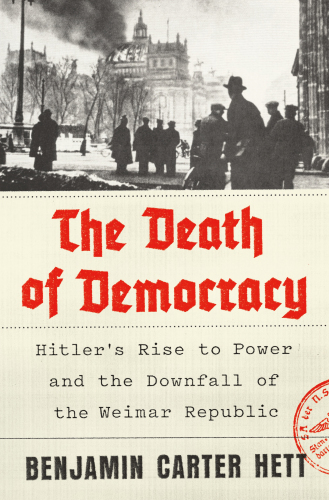 The death of democracy: Hitler's rise to power and the downfall of the Weimar Republic
