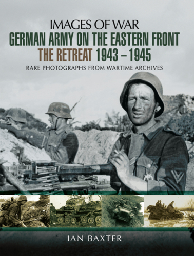 German army on the eastern front theretreat 1943-1945: rare photographs from wartime archives