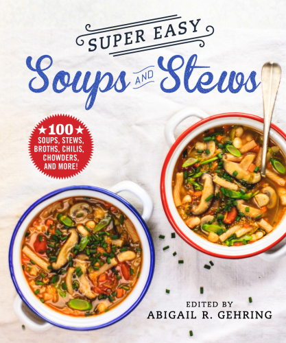 SUPER EASY SOUPS AND STEWS: soups, stews, broths, chilies, chowders, and more!