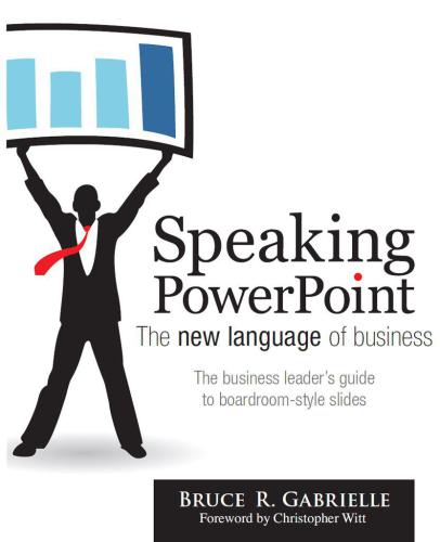 Speaking PowerPoint: the new language of business: create clear and convincing strategic plans, executive briefings, research reports and other boardroon-style slides