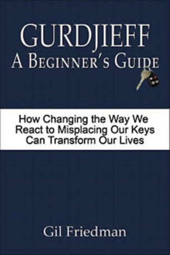 Gurdjieff, a beginner's guide: how changing the way we react to misplacing our keys can transform our lives