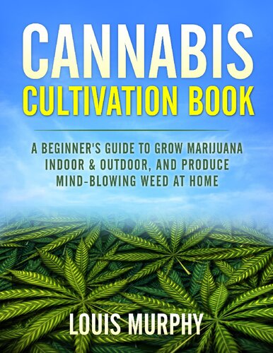 CANNABIS CULTIVATION BOOK: A Beginner's Guide to Grow Marijuana Indoor & Outdoor, and Produce Mind-Blowing Weed at Home