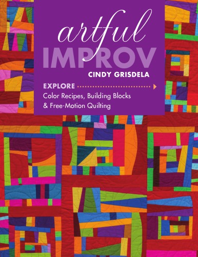 Artful Improv: Explore Color Recipes, Building Blocks & Free-Motion Quilting