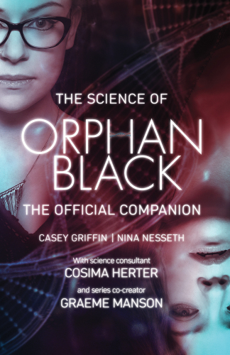 The science of Orphan black: Casey Griffin, Nina Nesseth ; with science consultant Cosima Herter and series co-creator Graeme Manson
