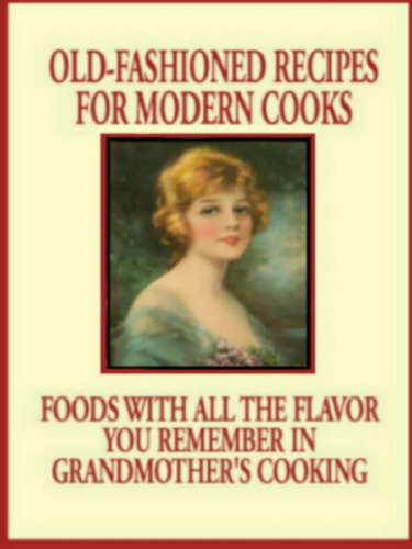 Old Fashioned Recipes for Modern Cooks : Recipes With All the Flavor You Remember in Grandmothers Cooking