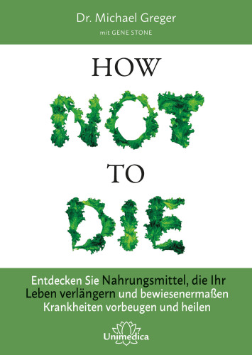How not to die: Entdecken Sie Nahrungsmittel, die Ihr Leben verlängern und bewiesenermassen Krankheiten vorbeugen und heilen