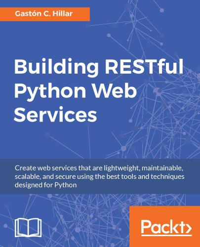 Building RESTful Python web services create web services that are lightweight, maintainable, scalable, and secure using the best tools and techniques designed for Python