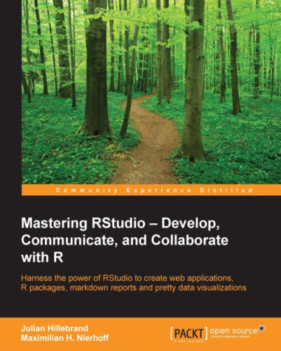 Mastering RStudio: develop, communicate, and collaborate with R: harness the power of RStudio to create web applications, R packages, markdown reports and pretty data visualizations