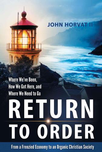Return to order: from a frenzied economy to an organic Christian society: where we've been, how we got here, and where we need to go