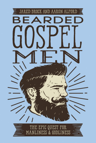 Bearded gospel men: the epic quest for manliness & godliness