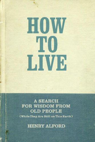 How to Live: A Search for Wisdom from Old People (While They Are Still on This Earth)