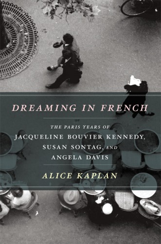 Dreaming in French: the Paris years of Jacqueline Bouvier Kennedy, Susan Sontag, and Angela Davis