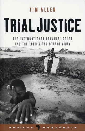 Trial Justice: the International Criminal Court and the Lord's Resistance Army