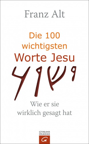 Die 100 wichtigsten Worte Jesu Wie er sie wirklich gesagt hat