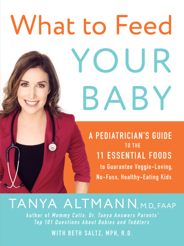What to feed your baby: a pediatrician's guide to the eleven essential foods to guarantee veggie-loving, no-fuss, healthy-eating kids