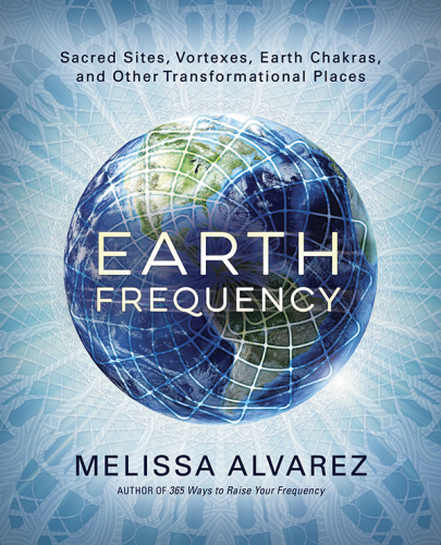 Earth frequency: sacred sites, vortexes, earth chakras, and other transformational places