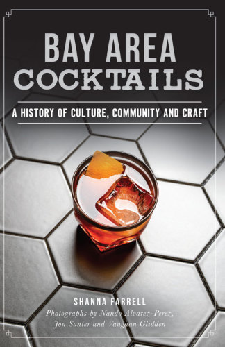 Bay Area Cocktails A History of Culture, Community and Craft